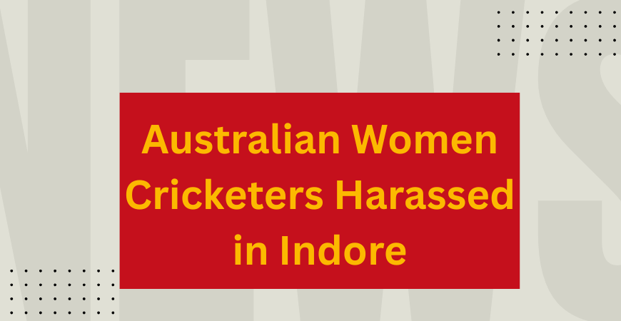 australian women cricketers harassed in Indore