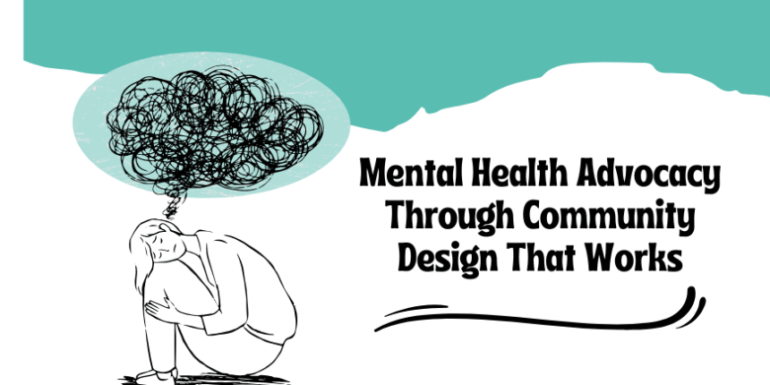 Mental Health Advocacy Through Community Design That Works mental health advocacy through community design