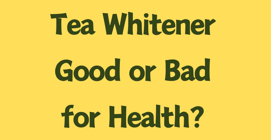 tea whitener good or bad for health